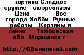 картина Сладкое оружие...сюрреализм. › Цена ­ 25 000 - Все города Хобби. Ручные работы » Картины и панно   . Тамбовская обл.,Моршанск г.